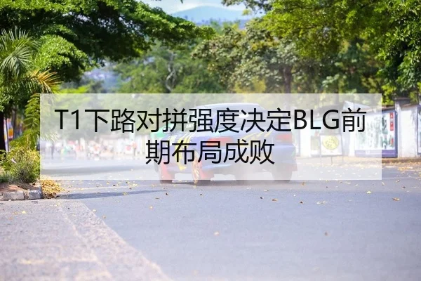 T1下路对拼强度决定BLG前期布局成败