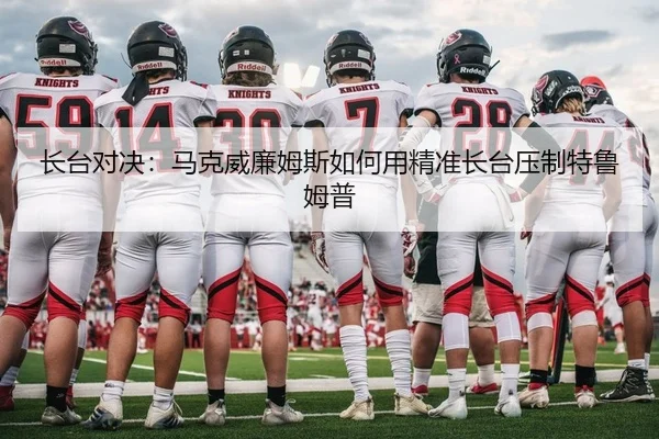 长台对决：马克威廉姆斯如何用精准长台压制特鲁姆普